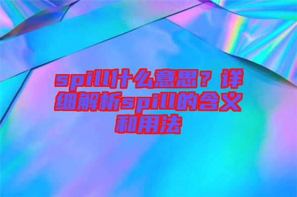 spill什么意思？詳細解析spill的含義和用法