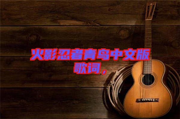 火影忍者青鳥(niǎo)中文版歌詞，