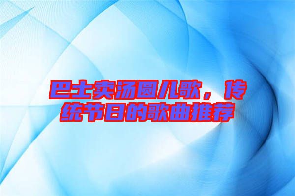 巴士賣湯圓兒歌，傳統(tǒng)節(jié)日的歌曲推薦