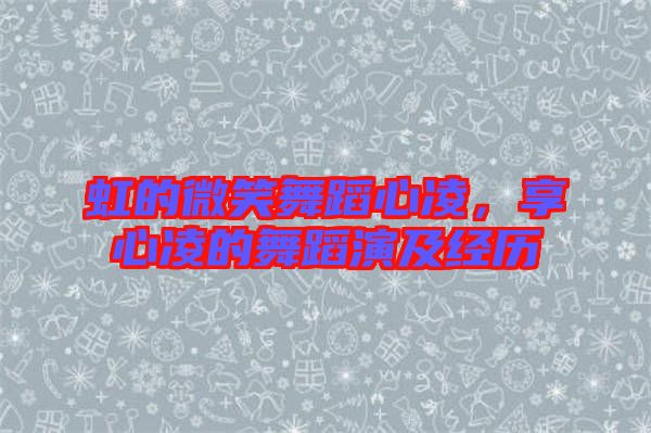 虹的微笑舞蹈心凌，享心凌的舞蹈演及經(jīng)歷