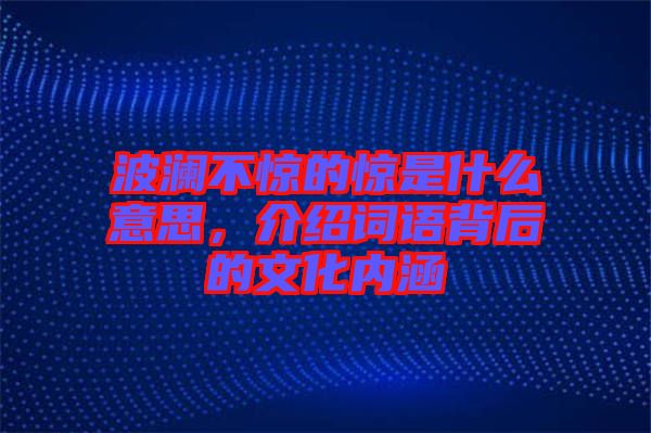 波瀾不驚的驚是什么意思，介紹詞語背后的文化內涵
