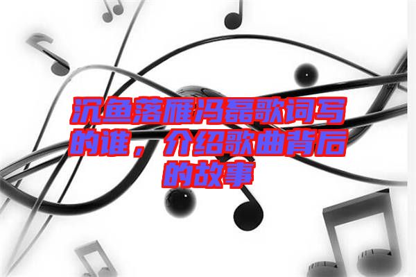 沉魚落雁馮磊歌詞寫的誰，介紹歌曲背后的故事