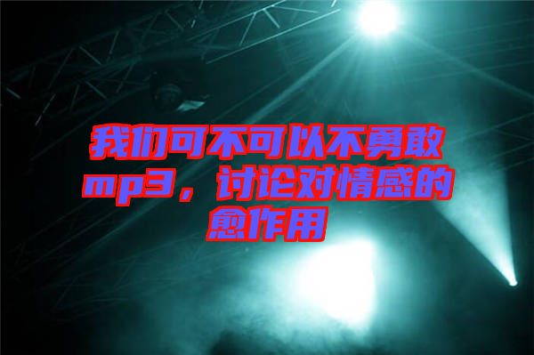 我們可不可以不勇敢mp3，討論對情感的愈作用