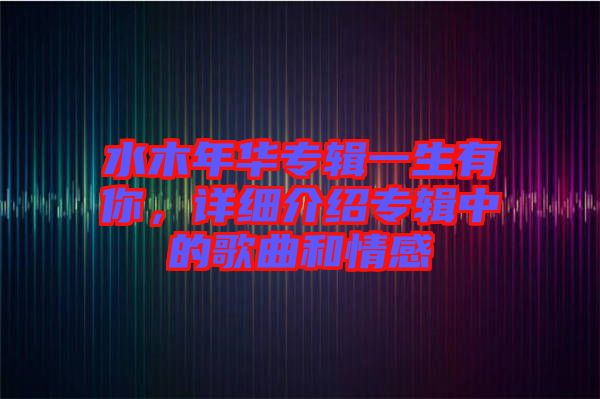 水木年華專輯一生有你，詳細(xì)介紹專輯中的歌曲和情感