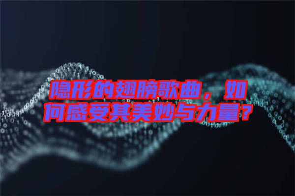 隱形的翅膀歌曲，如何感受其美妙與力量？
