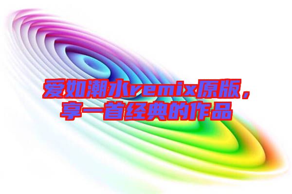 愛如潮水remix原版，享一首經(jīng)典的作品