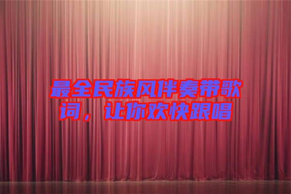 最全民族風伴奏帶歌詞，讓你歡快跟唱