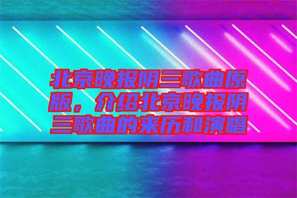 北京晚報(bào)陰三歌曲原版，介紹北京晚報(bào)陰三歌曲的來歷和演唱