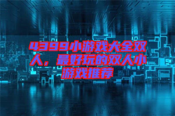 4399小游戲大全雙人，最好玩的雙人小游戲推薦