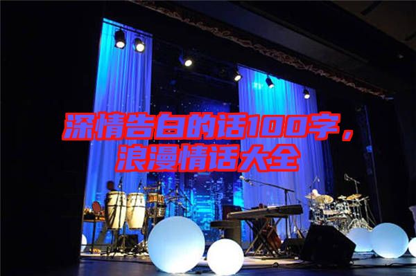 深情告白的話100字，浪漫情話大全