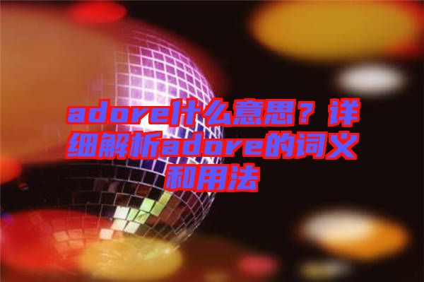 adore什么意思？詳細解析adore的詞義和用法