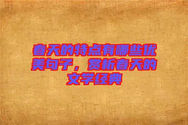 春天的特點(diǎn)有哪些優(yōu)美句子，賞析春天的文學(xué)經(jīng)典