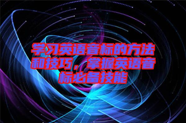 學(xué)習(xí)英語音標(biāo)的方法和技巧，掌握英語音標(biāo)必備技能