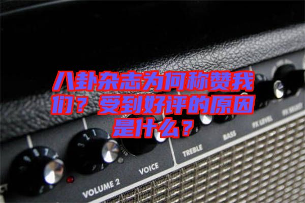 八卦雜志為何稱贊我們？受到好評(píng)的原因是什么？