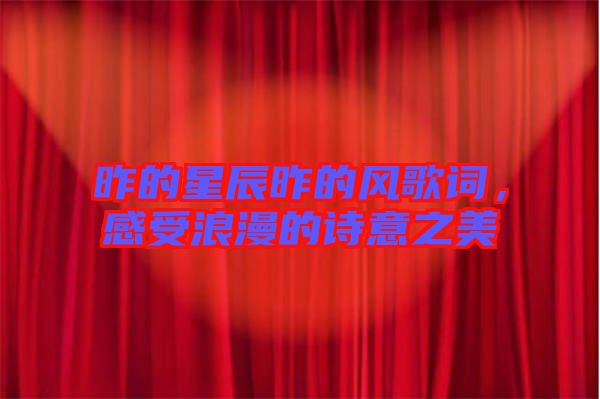 昨的星辰昨的風(fēng)歌詞，感受浪漫的詩(shī)意之美