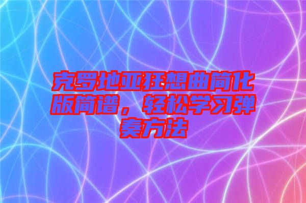 克羅地亞狂想曲簡化版簡譜，輕松學(xué)習(xí)彈奏方法