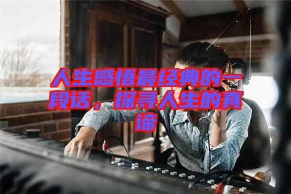 人生感悟最經(jīng)典的一段話，探尋人生的真諦