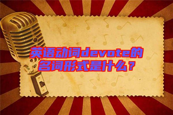 英語(yǔ)動(dòng)詞devote的名詞形式是什么？