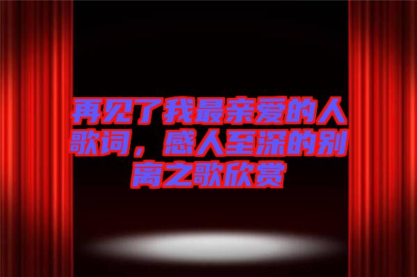 再見了我最親愛的人歌詞，感人至深的別離之歌欣賞