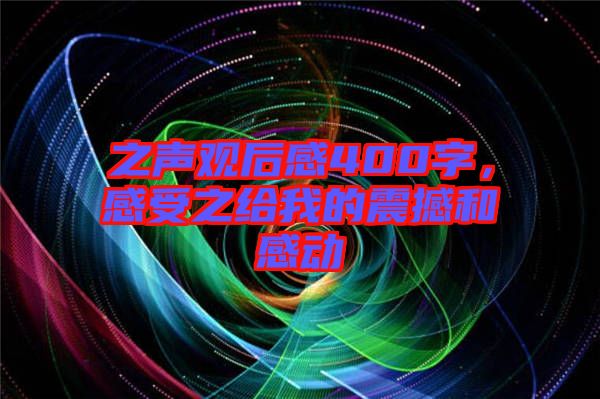 之聲觀后感400字，感受之給我的震撼和感動