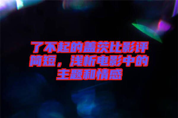 了不起的蓋茨比影評簡短，淺析電影中的主題和情感