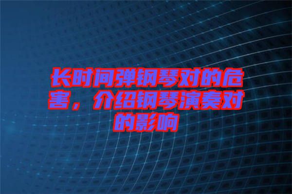 長時間彈鋼琴對的危害，介紹鋼琴演奏對的影響