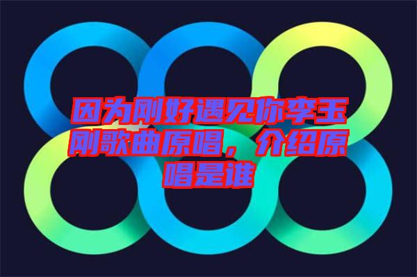 因?yàn)閯偤糜鲆娔憷钣駝偢枨榻B原唱是誰(shuí)