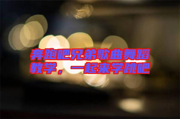 奔跑吧兄弟歌曲舞蹈教學(xué)，一起來(lái)學(xué)跳吧