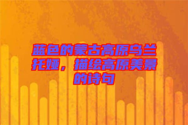 藍(lán)色的蒙古高原烏蘭托婭，描繪高原美景的詩句