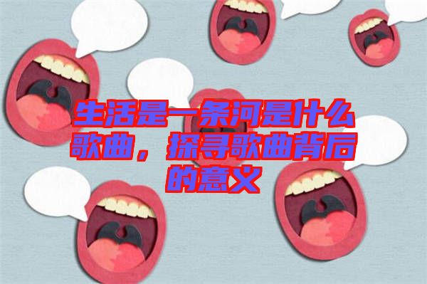 生活是一條河是什么歌曲，探尋歌曲背后的意義