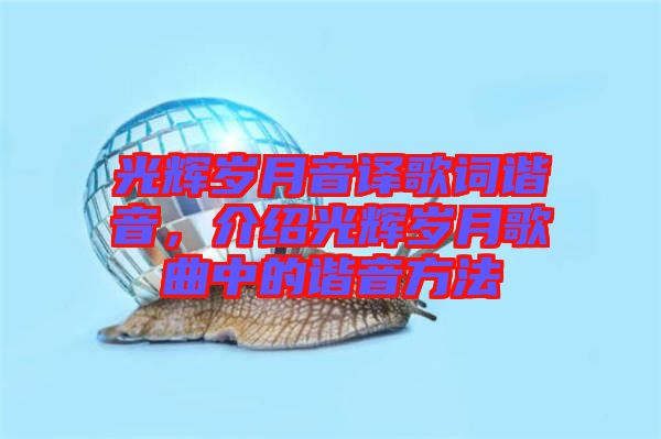 光輝歲月音譯歌詞諧音，介紹光輝歲月歌曲中的諧音方法