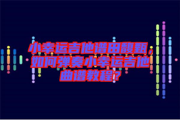 小幸運吉他譜田馥甄，如何彈奏小幸運吉他曲譜教程？