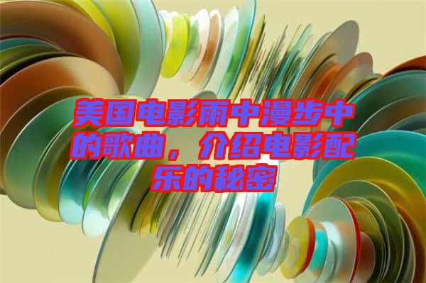 美國電影雨中漫步中的歌曲，介紹電影配樂的秘密