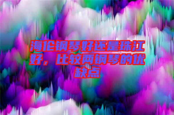 海倫鋼琴好還是珠江好，比較兩鋼琴的優(yōu)缺點(diǎn)