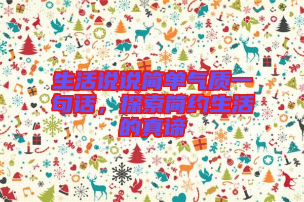 生活說說簡(jiǎn)單氣質(zhì)一句話，探索簡(jiǎn)約生活的真諦