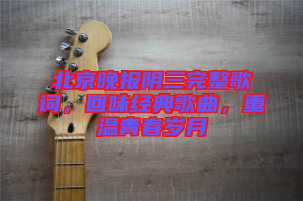 北京晚報陰三完整歌詞，回味經(jīng)典歌曲，重溫青春歲月