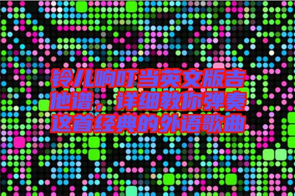 鈴兒響叮當(dāng)英文版吉他譜，詳細(xì)教你彈奏這首經(jīng)典的外語歌曲