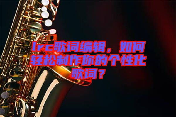 lrc歌詞編輯，如何輕松制作你的個(gè)性化歌詞？