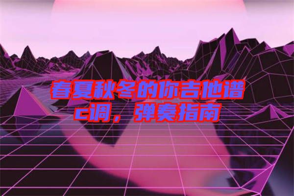 春夏秋冬的你吉他譜c調(diào)，彈奏指南