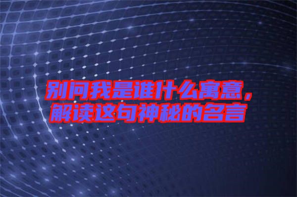 別問我是誰什么寓意，解讀這句神秘的名言