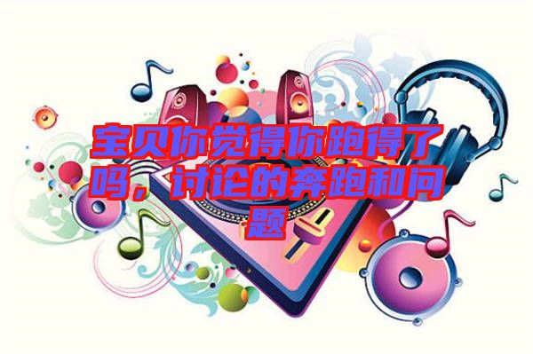 寶貝你覺得你跑得了嗎，討論的奔跑和問題
