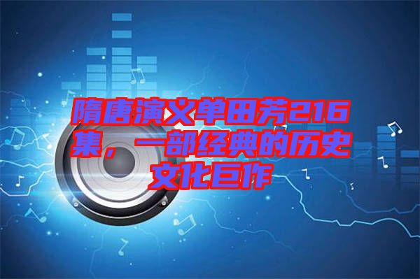 隋唐演義單田芳216集，一部經(jīng)典的歷史文化巨作