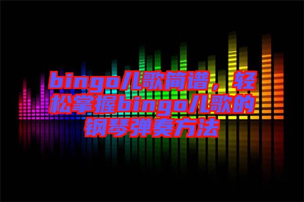 bingo兒歌簡譜，輕松掌握bingo兒歌的鋼琴彈奏方法