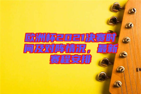 歐洲杯2021決賽時間及對陣情況，最新賽程安排