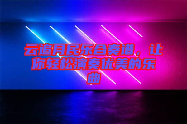 云追月民樂合奏譜，讓你輕松演奏優(yōu)美的樂曲