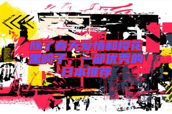 除了春天愛(ài)情和櫻花黑崎子，一部?jī)?yōu)秀的日本推薦