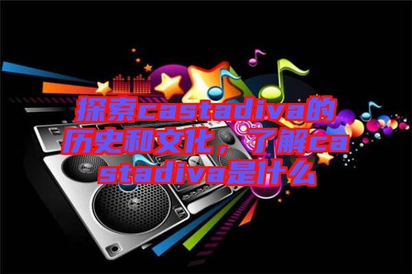 探索castadiva的歷史和文化，了解castadiva是什么