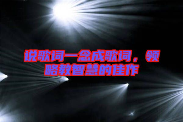 說歌詞一念成歌詞，領(lǐng)略教智慧的佳作