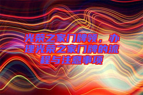光榮之家門牌領(lǐng)，辦理光榮之家門牌的流程與注意事項