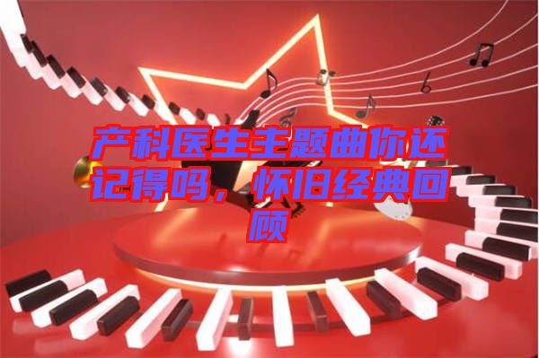 產(chǎn)科醫(yī)生主題曲你還記得嗎，懷舊經(jīng)典回顧